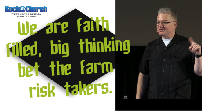 We are faith filled, big thinking bet the farm risk takers